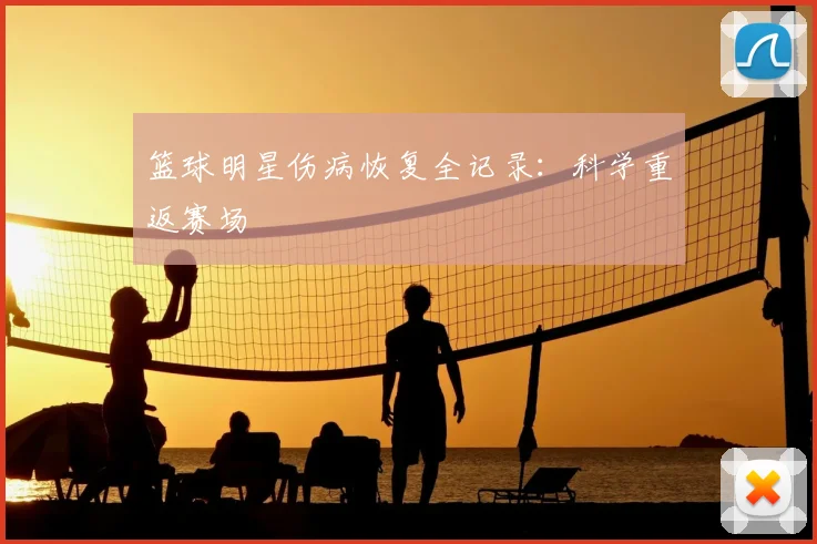 篮球明星伤病恢复全记录：科学重返赛场