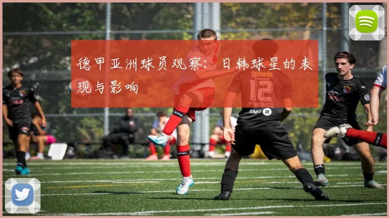 德甲亚洲球员观察：日韩球星的表现与影响