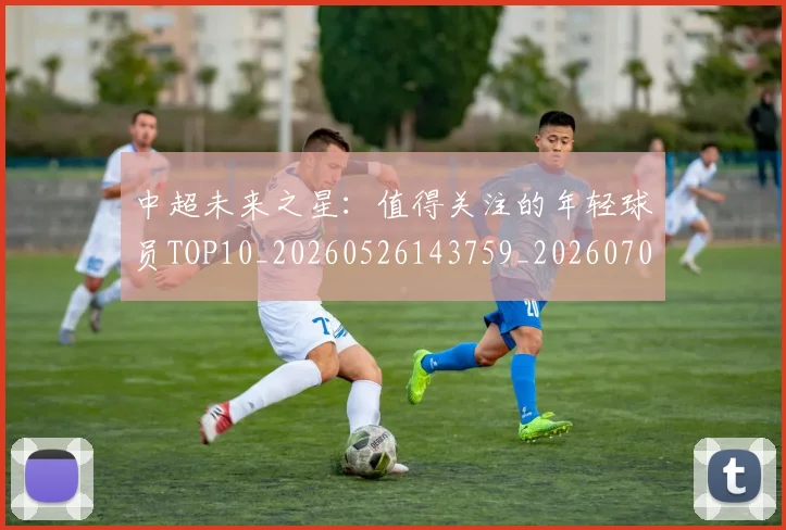 中超未来之星：值得关注的年轻球员TOP10_20260526143759_20260703204534