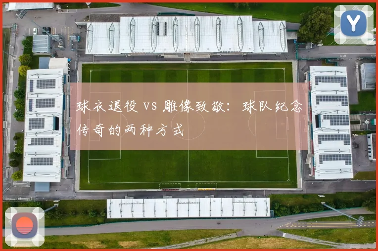 球衣退役 vs 雕像致敬:球队纪念传奇的两种方式