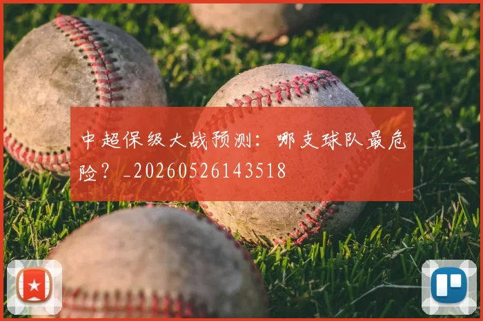 中超保级大战预测：哪支球队最危险？_20260526143518