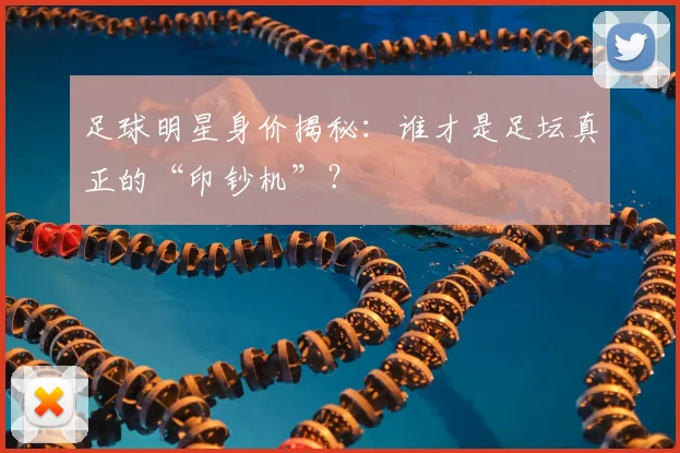 足球明星身价揭秘:谁才是足坛真正的“印钞机”?