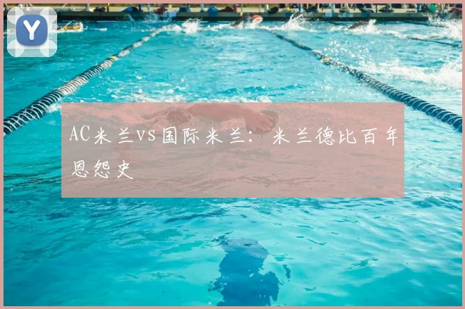 AC米兰vs国际米兰：米兰德比百年恩怨史