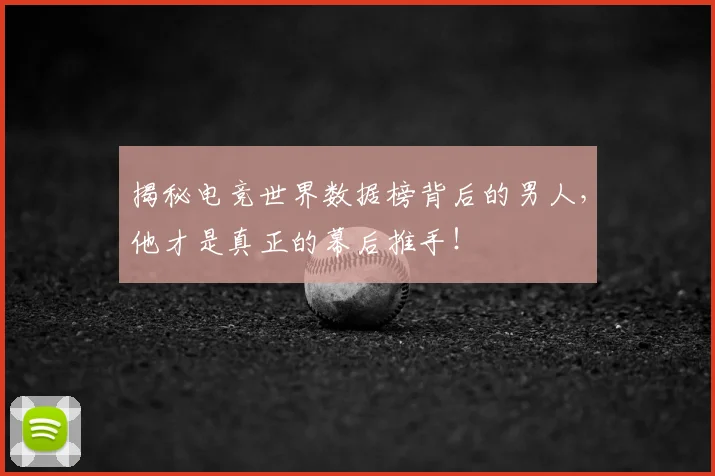 揭秘电竞世界数据榜背后的男人,他才是真正的幕后推手!