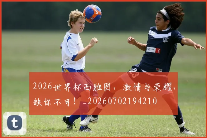 2026世界杯西雅图，激情与荣耀，缺你不可！_20260702194210
