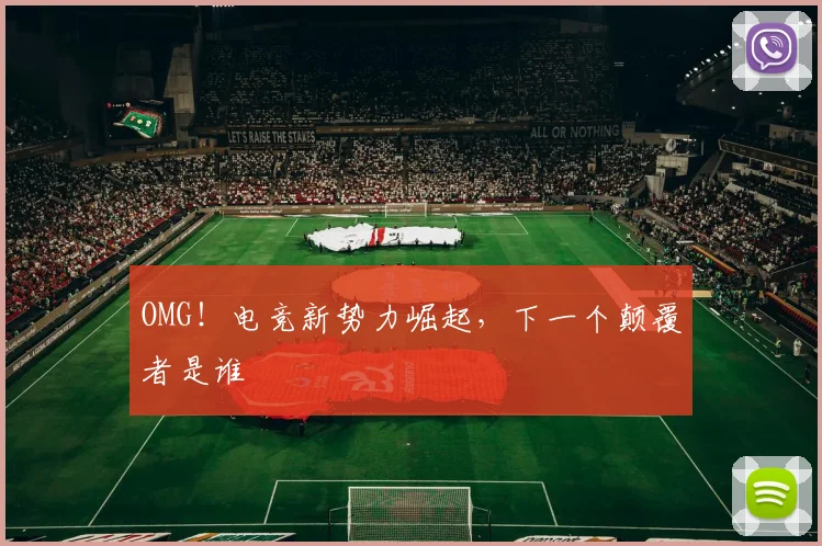 OMG!电竞新势力崛起,下一个颠覆者是谁