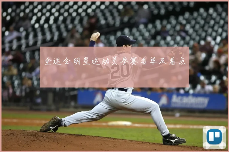 全运会明星运动员参赛名单及看点