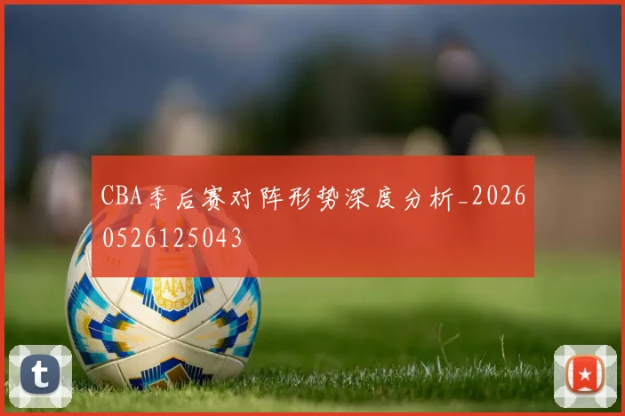CBA季后赛对阵形势深度分析_20260526125043
