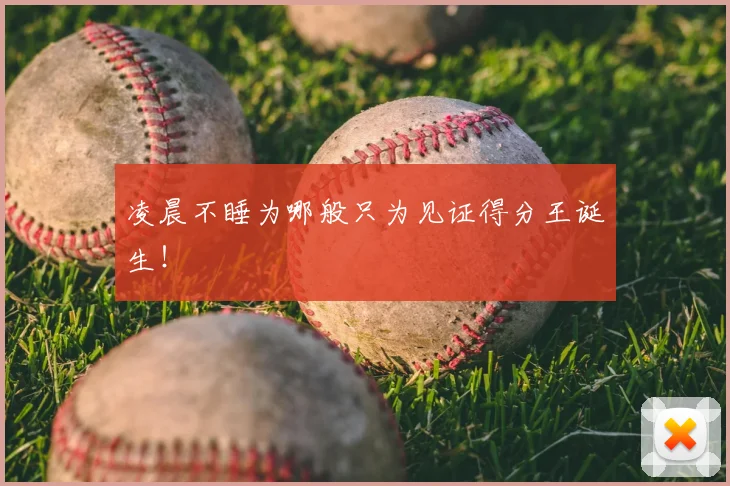 凌晨不睡为哪般只为见证得分王诞生!