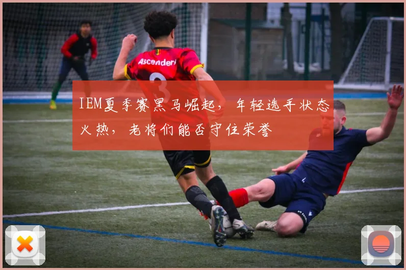 IEM夏季赛黑马崛起,年轻选手状态火热,老将们能否守住荣誉
