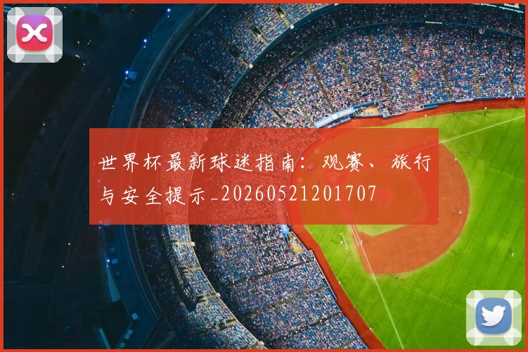 世界杯最新球迷指南:观赛、旅行与安全提示_20260521201707