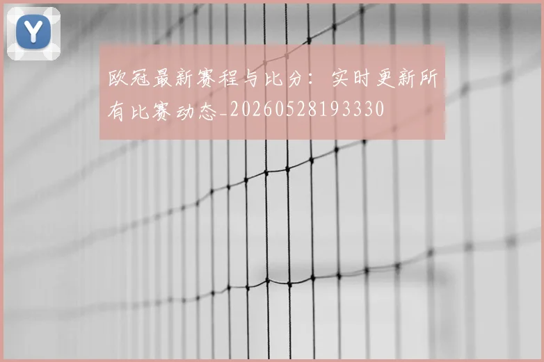 欧冠最新赛程与比分：实时更新所有比赛动态_20260528193330