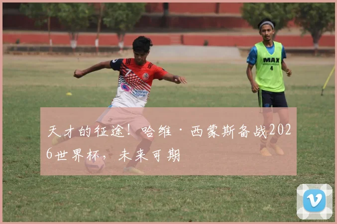 天才的征途!哈维·西蒙斯备战2026世界杯,未来可期