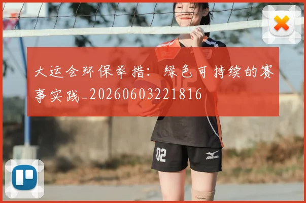 大运会环保举措：绿色可持续的赛事实践_20260603221816