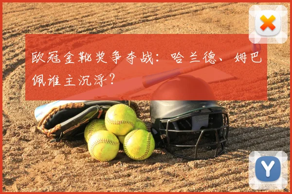 欧冠金靴奖争夺战：哈兰德、姆巴佩谁主沉浮？
