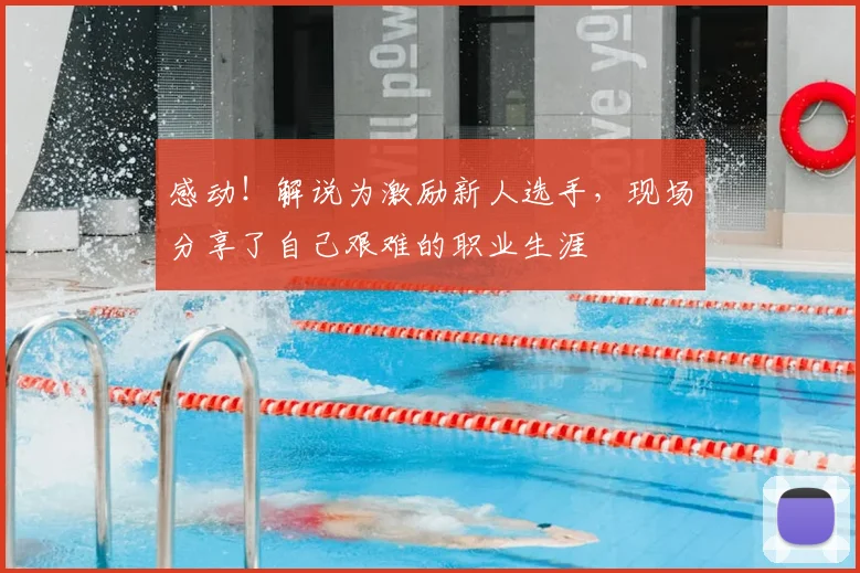 感动!解说为激励新人选手,现场分享了自己艰难的职业生涯