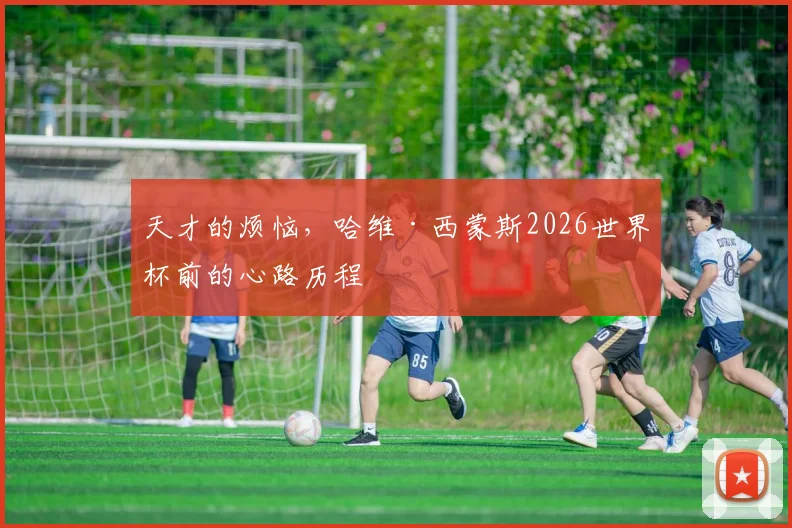 天才的烦恼,哈维·西蒙斯2026世界杯前的心路历程
