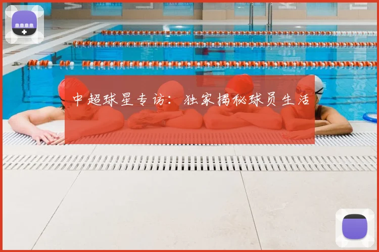 中超球星专访：独家揭秘球员生活