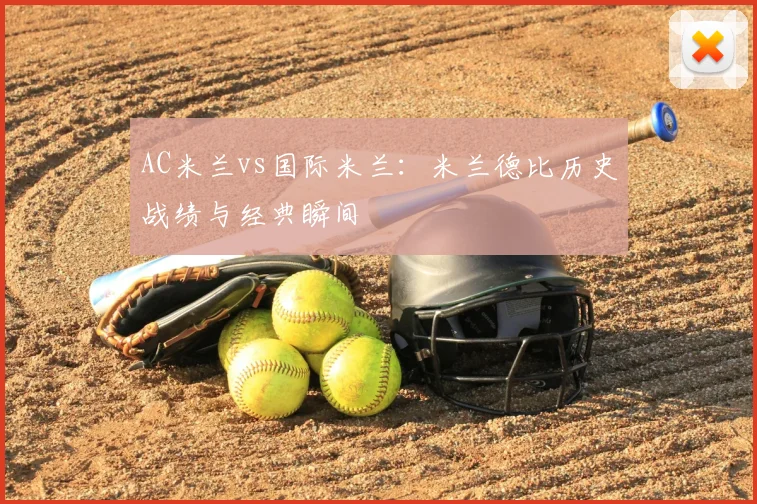 AC米兰vs国际米兰:米兰德比历史战绩与经典瞬间