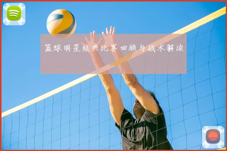 篮球明星经典比赛回顾与战术解读
