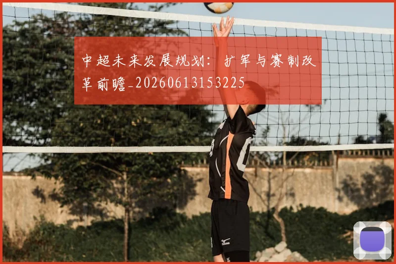 中超未来发展规划：扩军与赛制改革前瞻_20260613153225