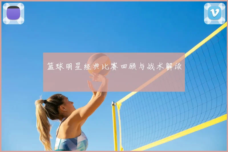 篮球明星经典比赛回顾与战术解读