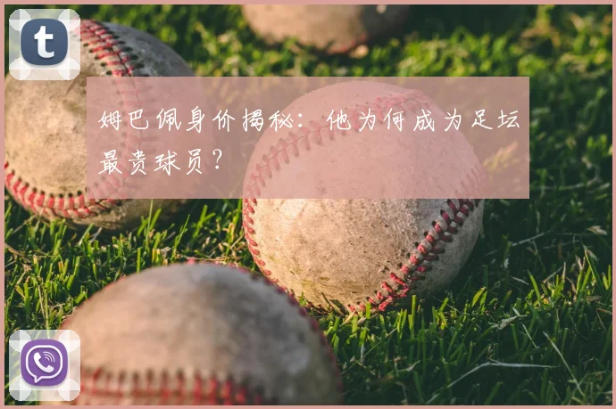 姆巴佩身价揭秘:他为何成为足坛最贵球员?