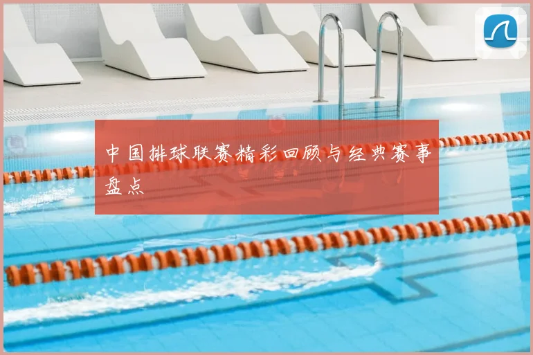 中国排球联赛精彩回顾与经典赛事盘点