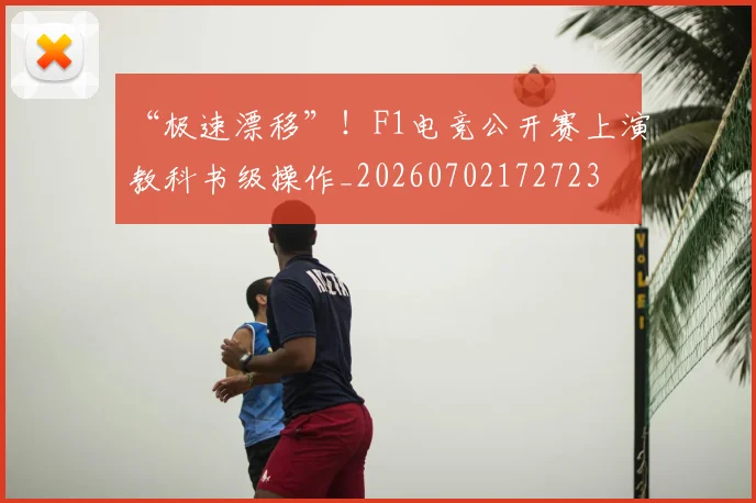 “极速漂移”!F1电竞公开赛上演教科书级操作_20260702172723