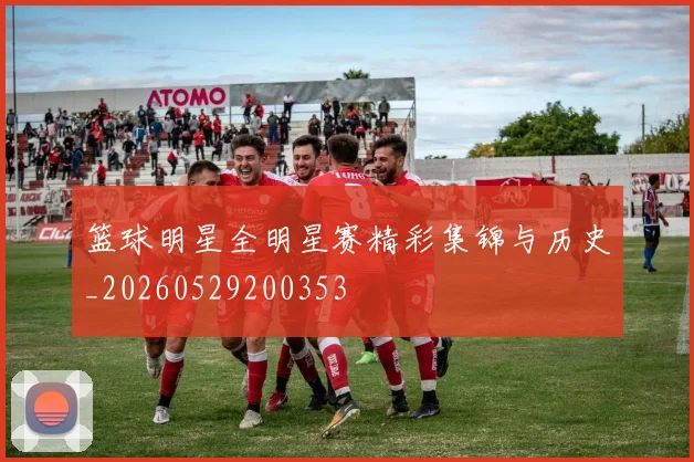 篮球明星全明星赛精彩集锦与历史_20260529200353