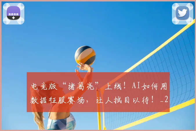 电竞版“诸葛亮”上线！AI如何用数据征服赛场，让人拭目以待！_20260802162535