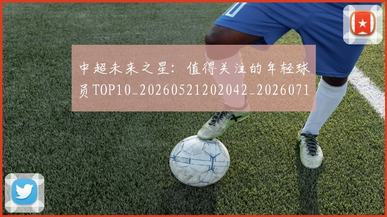 中超未来之星:值得关注的年轻球员TOP10_20260521202042_20260716190009