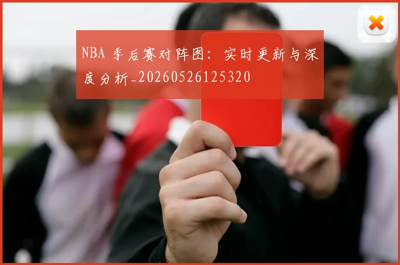 NBA 季后赛对阵图:实时更新与深度分析_20260526125320
