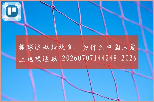 排球运动好处多：为什么中国人爱上这项运动_20260707144248_20260723183800