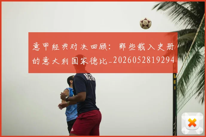 意甲经典对决回顾:那些载入史册的意大利国家德比_20260528192946_20260704175410