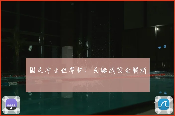 国足冲击世界杯：关键战役全解析