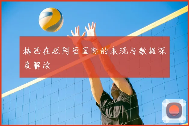 梅西在迈阿密国际的表现与数据深度解读