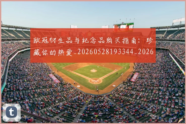 欧冠衍生品与纪念品购买指南：珍藏你的热爱_20260528193344_20260801164849
