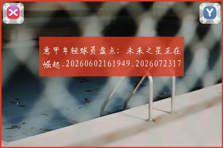 意甲年轻球员盘点：未来之星正在崛起_20260602161949_20260723174908