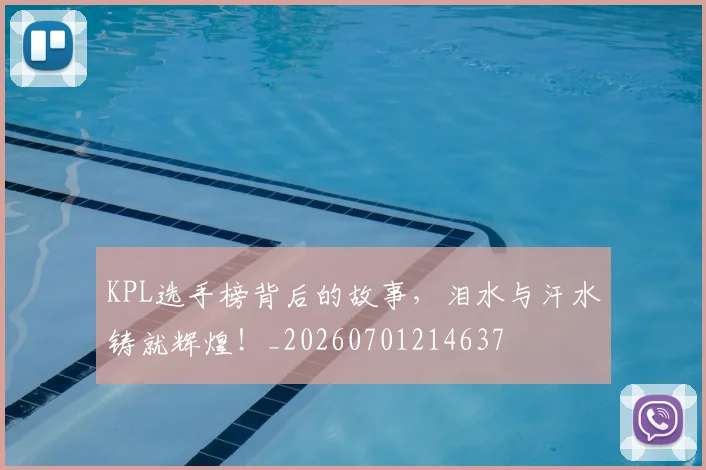 KPL选手榜背后的故事，泪水与汗水铸就辉煌！_20260701214637