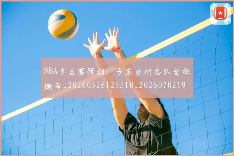 NBA季后赛预测:专家分析各队晋级概率_20260526125510_20260702195034_20260714212930