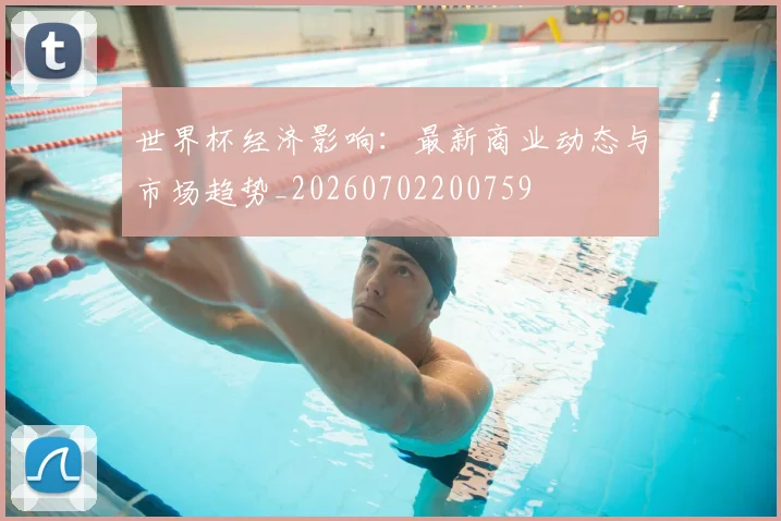 世界杯经济影响:最新商业动态与市场趋势_20260702200759
