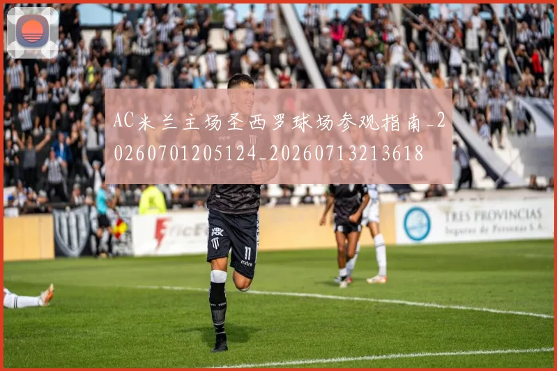 AC米兰主场圣西罗球场参观指南_20260701205124_20260713213618