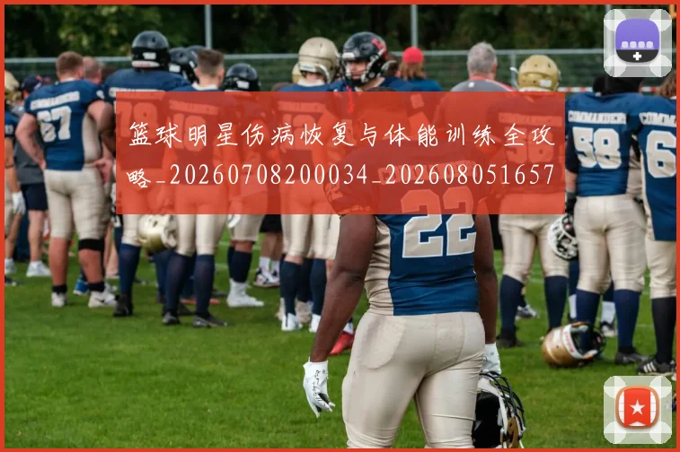 篮球明星伤病恢复与体能训练全攻略_20260708200034_20260805165702