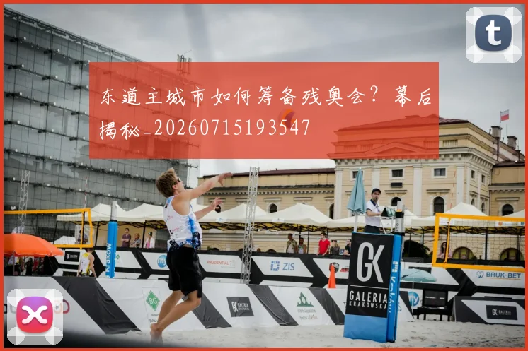 东道主城市如何筹备残奥会?幕后揭秘_20260715193547