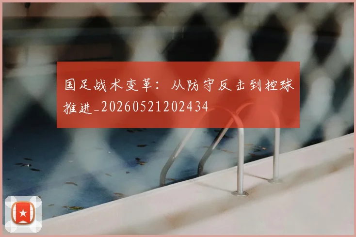 国足战术变革：从防守反击到控球推进_20260521202434