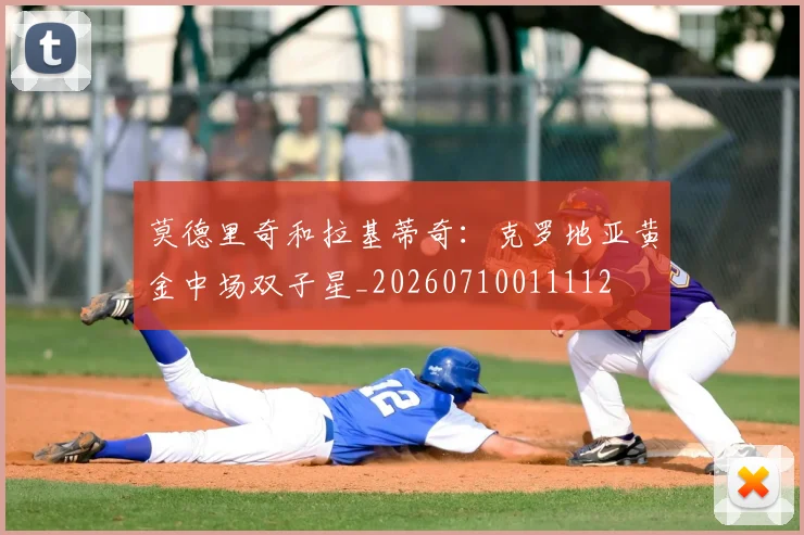 莫德里奇和拉基蒂奇:克罗地亚黄金中场双子星_20260710011112