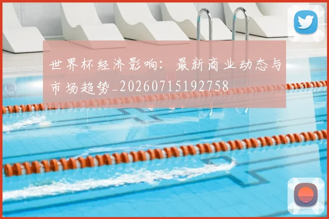 世界杯经济影响:最新商业动态与市场趋势_20260715192758