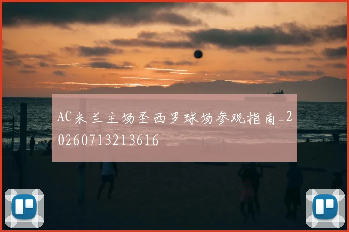 AC米兰主场圣西罗球场参观指南_20260713213616