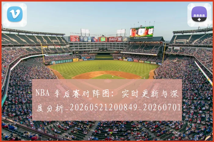 NBA 季后赛对阵图：实时更新与深度分析_20260521200849_20260701214930_20260715181401